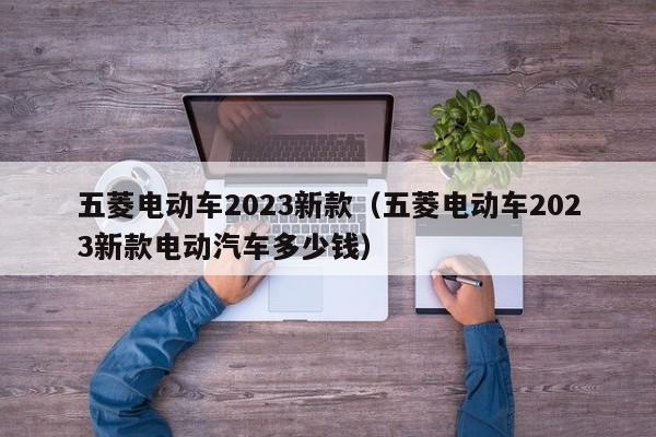 五菱电动车2023新款（五菱电动车2023新款电动汽车多少钱）