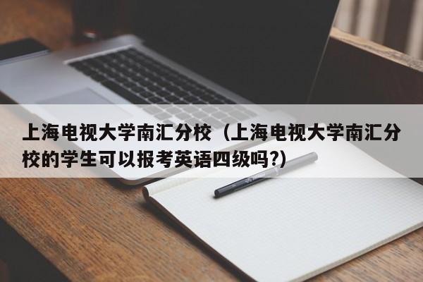 上海电视大学南汇分校（上海电视大学南汇分校的学生可以报考英语四级吗?）