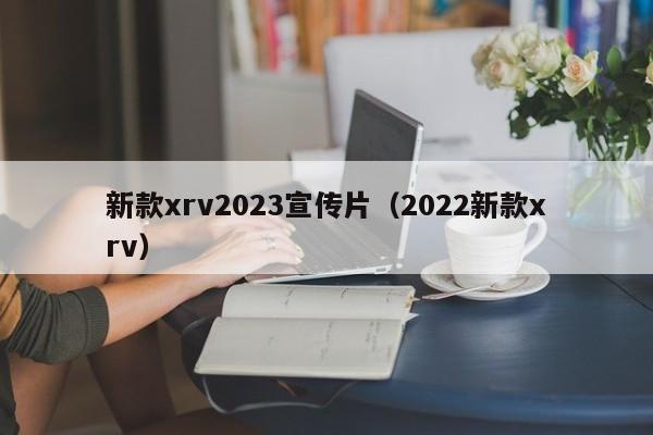 新款xrv2023宣传片（2022新款xrv）